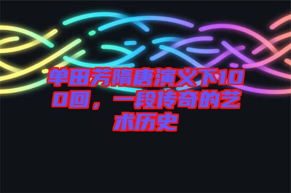 單田芳隋唐演義下100回，一段傳奇的藝術(shù)歷史