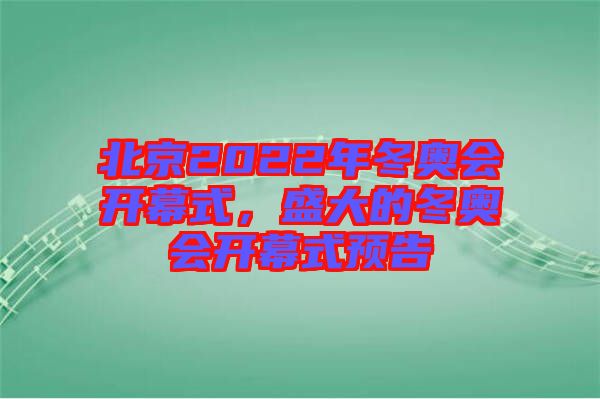 北京2022年冬奧會開幕式，盛大的冬奧會開幕式預(yù)告