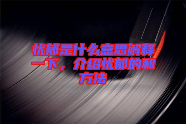 憂(yōu)郁是什么意思解釋一下，介紹憂(yōu)郁的和方法