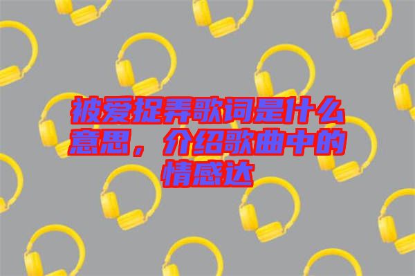 被愛捉弄歌詞是什么意思，介紹歌曲中的情感達