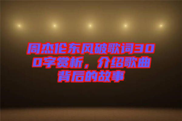 周杰倫東風破歌詞300字賞析，介紹歌曲背后的故事