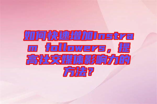 如何快速增加Instram followers，提高社交媒體影響力的方法？