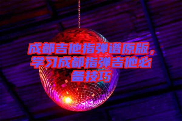 成都吉他指彈譜原版，學(xué)習(xí)成都指彈吉他必備技巧