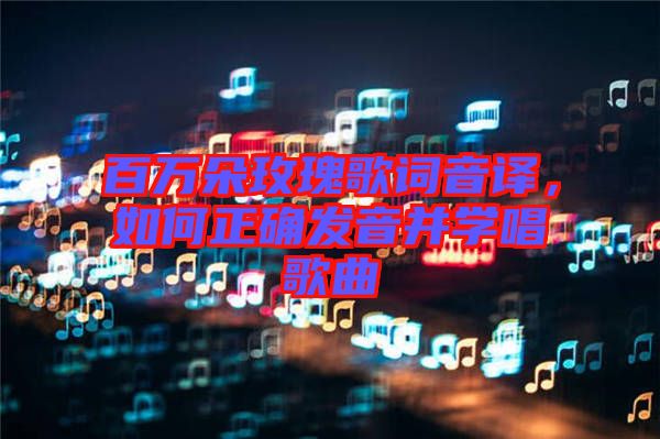 百萬朵玫瑰歌詞音譯，如何正確發(fā)音并學(xué)唱歌曲