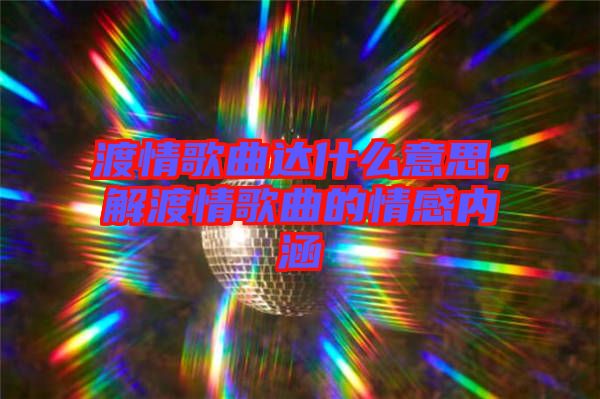 渡情歌曲達(dá)什么意思，解渡情歌曲的情感內(nèi)涵