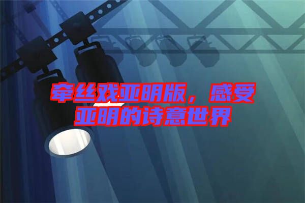 牽絲戲亞明版，感受亞明的詩意世界