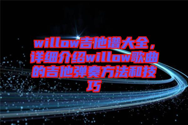 willow吉他譜大全，詳細(xì)介紹willow歌曲的吉他彈奏方法和技巧