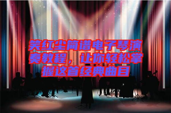 笑紅塵簡譜電子琴演奏教程，讓你輕松掌握這首經(jīng)典曲目