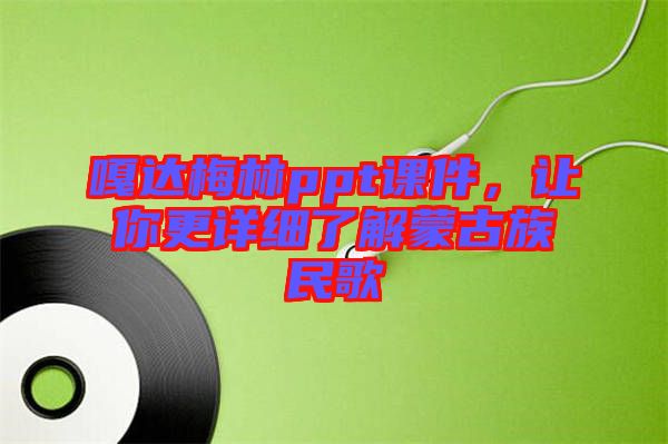 嘎達(dá)梅林ppt課件，讓你更詳細(xì)了解蒙古族民歌