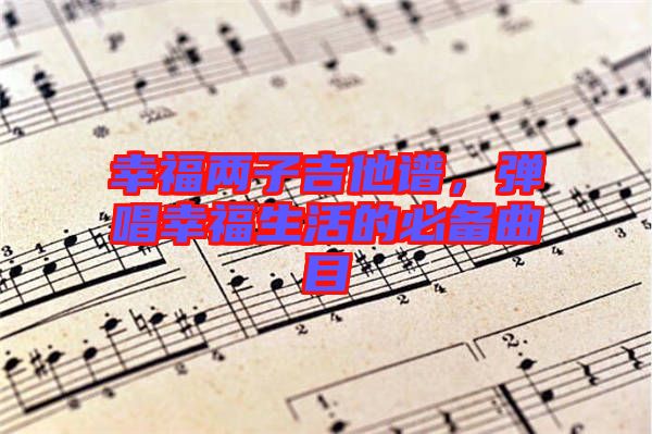 幸福兩子吉他譜，彈唱幸福生活的必備曲目