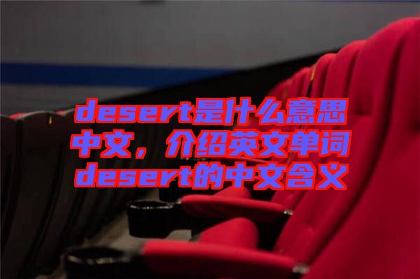 desert是什么意思中文，介紹英文單詞desert的中文含義