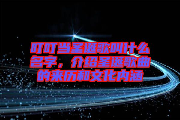 叮叮當圣誕歌叫什么名字，介紹圣誕歌曲的來歷和文化內涵