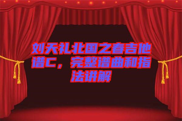 劉天禮北國(guó)之春吉他譜C，完整譜曲和指法講解