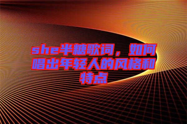 she半糖歌詞，如何唱出年輕人的風(fēng)格和特點