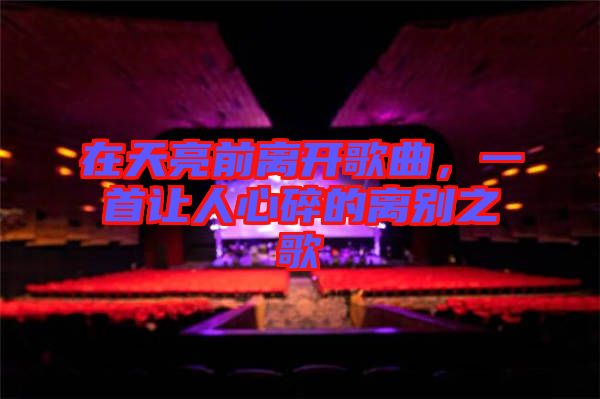 在天亮前離開歌曲，一首讓人心碎的離別之歌