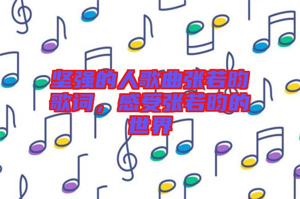 堅(jiān)強(qiáng)的人歌曲張若昀歌詞，感受張若昀的世界