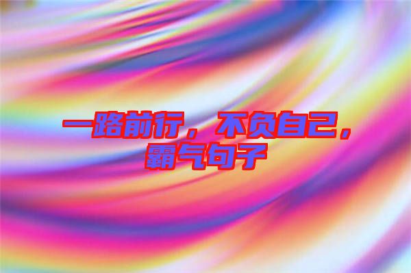 一路前行，不負(fù)自己，霸氣句子