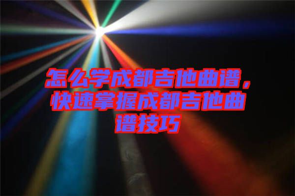 怎么學成都吉他曲譜，快速掌握成都吉他曲譜技巧