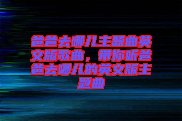 爸爸去哪兒主題曲英文版歌曲，帶你聽爸爸去哪兒的英文版主題曲