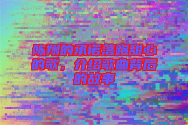 陳翔的承諾落跑甜心的歌，介紹歌曲背后的故事