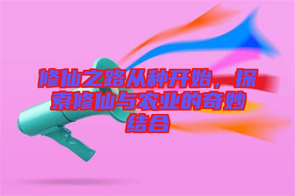 修仙之路從種開始，探索修仙與農(nóng)業(yè)的奇妙結(jié)合