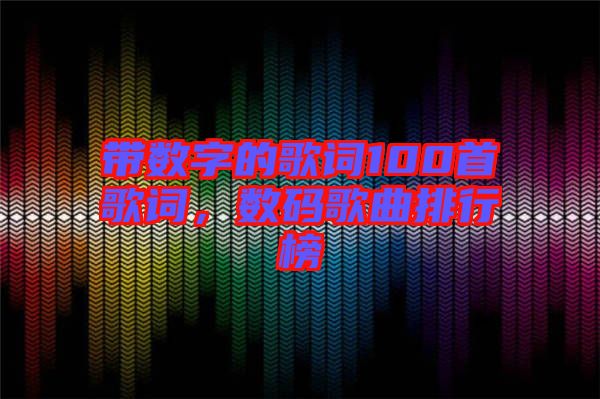 帶數(shù)字的歌詞100首歌詞，數(shù)碼歌曲排行榜