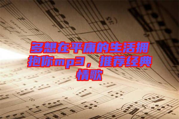 多想在平庸的生活擁抱你mp3，推薦經(jīng)典情歌