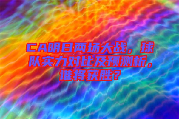 CA明日兩場(chǎng)大戰(zhàn)，球隊(duì)實(shí)力對(duì)比及預(yù)測(cè)析，誰(shuí)將獲勝？