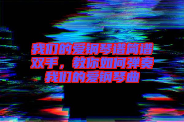 我們的愛鋼琴譜簡譜雙手，教你如何彈奏我們的愛鋼琴曲