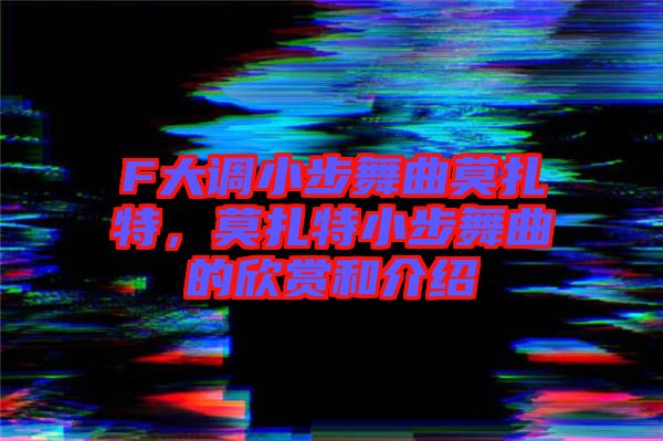 F大調(diào)小步舞曲莫扎特，莫扎特小步舞曲的欣賞和介紹