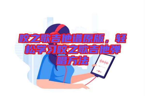 咬之歌吉他譜原版，輕松學(xué)習(xí)咬之歌吉他彈唱方法