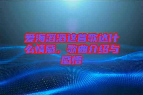 愛海滔滔這首歌達(dá)什么情感，歌曲介紹與感悟