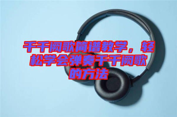 千千闕歌簡譜教學(xué)，輕松學(xué)會(huì)彈奏千千闕歌的方法