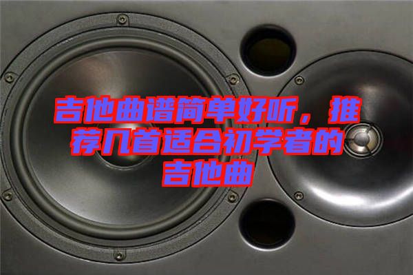 吉他曲譜簡單好聽，推薦幾首適合初學(xué)者的吉他曲