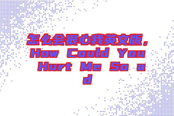 怎么會(huì)狠心我英文版，How Could You Hurt Me So ad