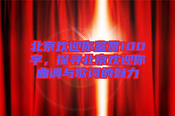 北京歡迎你鑒賞100字，探尋北京歡迎你曲調(diào)與歌詞的魅力