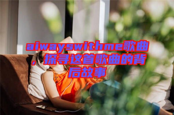 aiwayswithme歌曲，探尋這首歌曲的背后故事