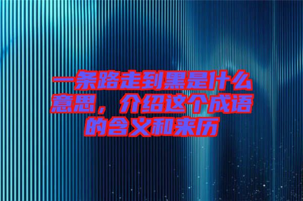 一條路走到黑是什么意思，介紹這個成語的含義和來歷