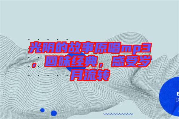 光陰的故事原唱mp3，回味經(jīng)典，感受歲月流轉(zhuǎn)