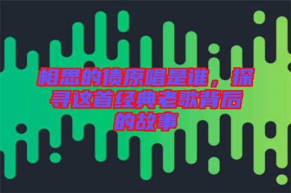 相思的債原唱是誰，探尋這首經(jīng)典老歌背后的故事