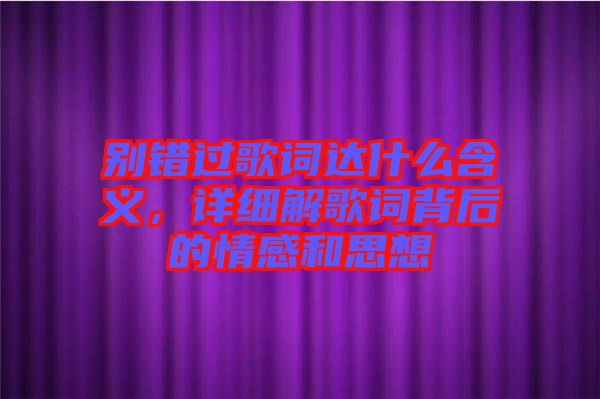 別錯過歌詞達(dá)什么含義，詳細(xì)解歌詞背后的情感和思想