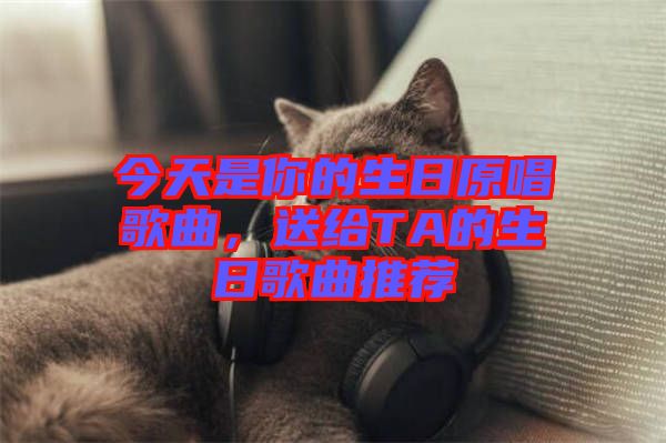 今天是你的生日原唱歌曲，送給TA的生日歌曲推薦