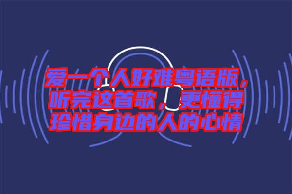 愛一個(gè)人好難粵語版，聽完這首歌，更懂得珍惜身邊的人的心情