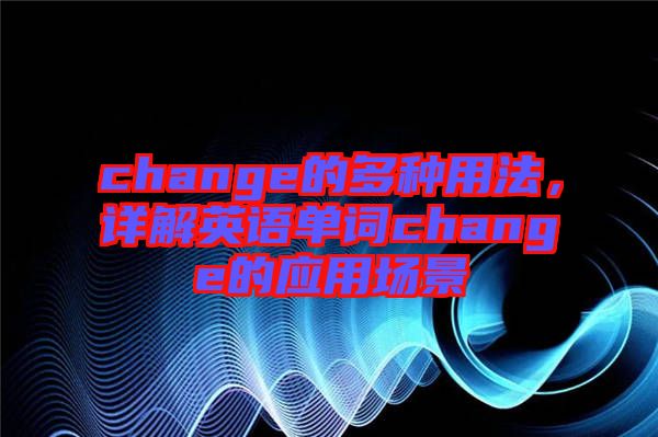 change的多種用法，詳解英語單詞change的應(yīng)用場景