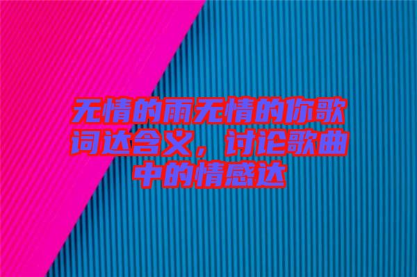 無情的雨無情的你歌詞達(dá)含義，討論歌曲中的情感達(dá)