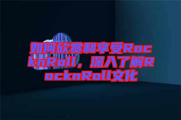 如何欣賞和享受RocknRoll，深入了解RocknRoll文化