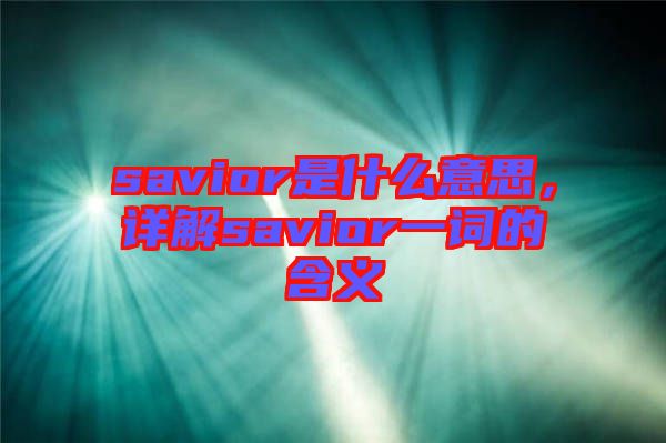 savior是什么意思，詳解savior一詞的含義