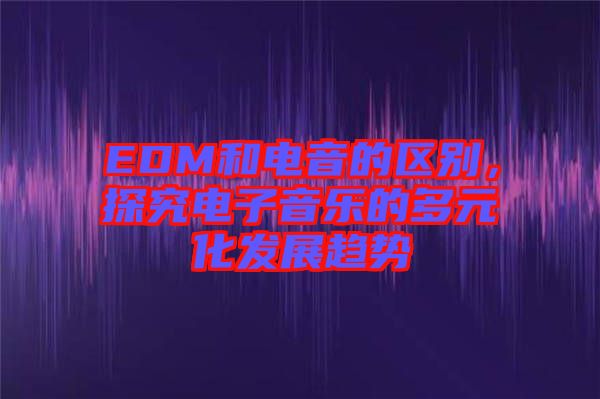 EDM和電音的區(qū)別，探究電子音樂(lè)的多元化發(fā)展趨勢(shì)