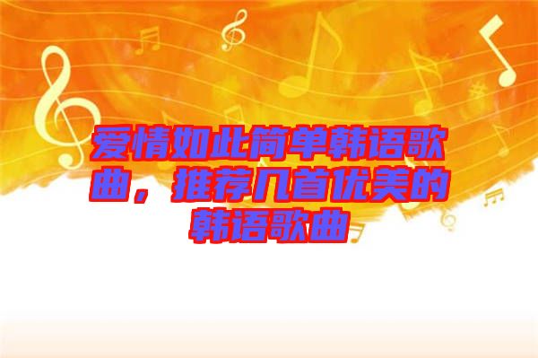 愛情如此簡單韓語歌曲，推薦幾首優(yōu)美的韓語歌曲