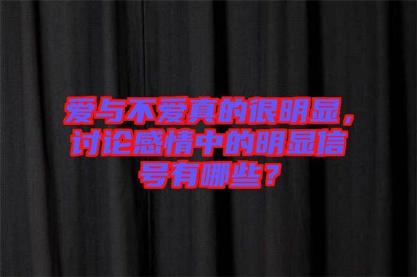 愛與不愛真的很明顯，討論感情中的明顯信號(hào)有哪些？